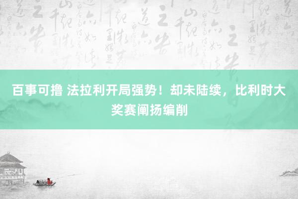 百事可撸 法拉利开局强势！却未陆续，比利时大奖赛阐扬编削