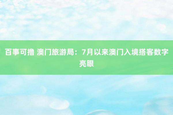 百事可撸 澳门旅游局：7月以来澳门入境搭客数字亮眼