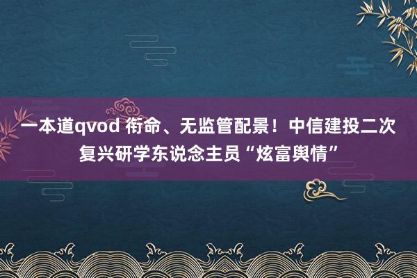 一本道qvod 衔命、无监管配景！中信建投二次复兴研学东说念主员“炫富舆情”