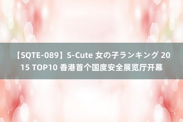 【SQTE-089】S-Cute 女の子ランキング 2015 TOP10 香港首个国度安全展览厅开幕