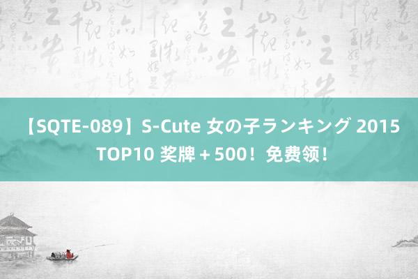 【SQTE-089】S-Cute 女の子ランキング 2015 TOP10 奖牌＋500！免费领！