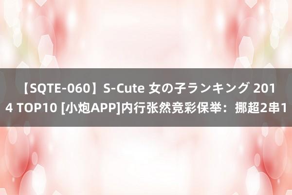 【SQTE-060】S-Cute 女の子ランキング 2014 TOP10 [小炮APP]内行张然竞彩保举：挪超2串1