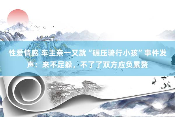 性爱情感 车主亲一又就“碾压骑行小孩”事件发声：来不足躲，不了了双方应负累赘