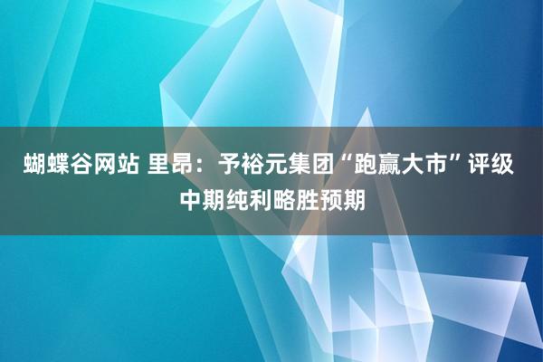 蝴蝶谷网站 里昂：予裕元集团“跑赢大市”评级 中期纯利略胜预期